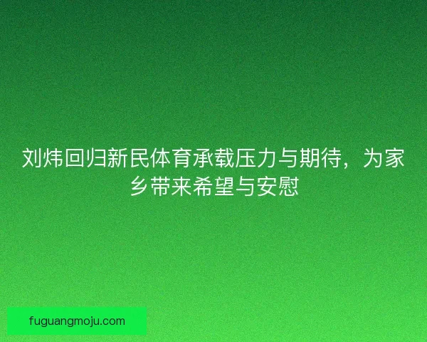 刘炜回归新民体育承载压力与期待，为家乡带来希望与安慰