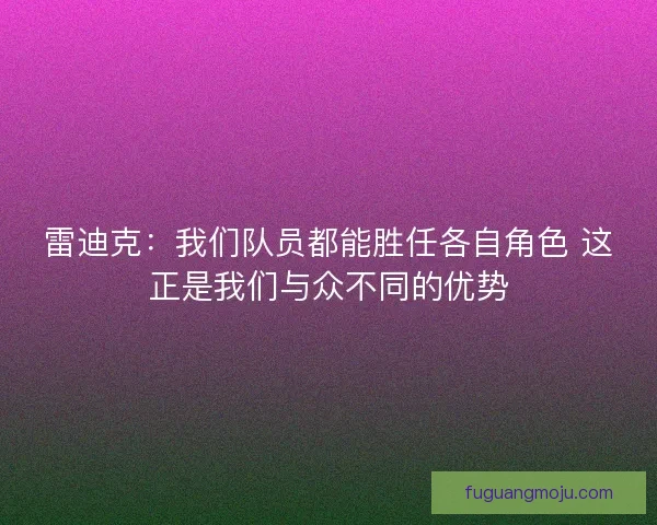 雷迪克：我们队员都能胜任各自角色 这正是我们与众不同的优势