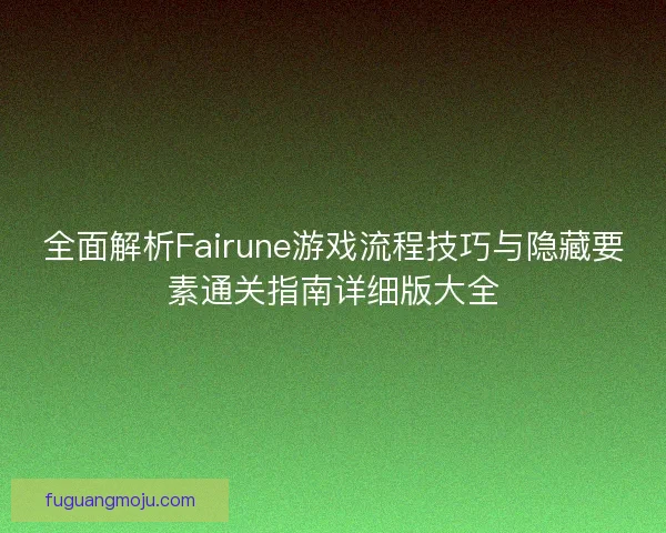 全面解析Fairune游戏流程技巧与隐藏要素通关指南详细版大全