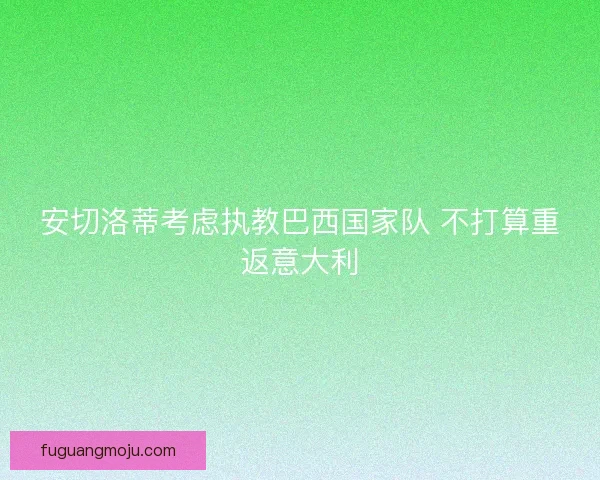 安切洛蒂考虑执教巴西国家队 不打算重返意大利