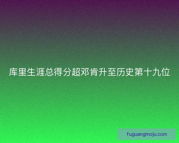 库里生涯总得分超邓肯升至历史第十九位