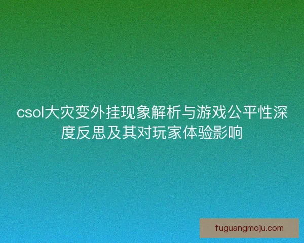 csol大灾变外挂现象解析与游戏公平性深度反思及其对玩家体验影响