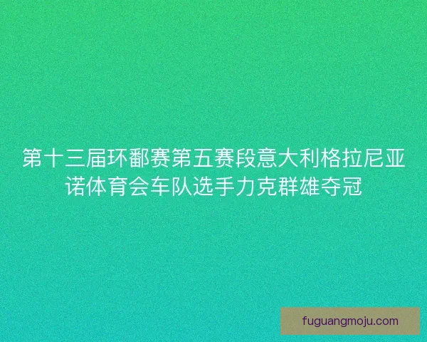 第十三届环鄱赛第五赛段意大利格拉尼亚诺体育会车队选手力克群雄夺冠