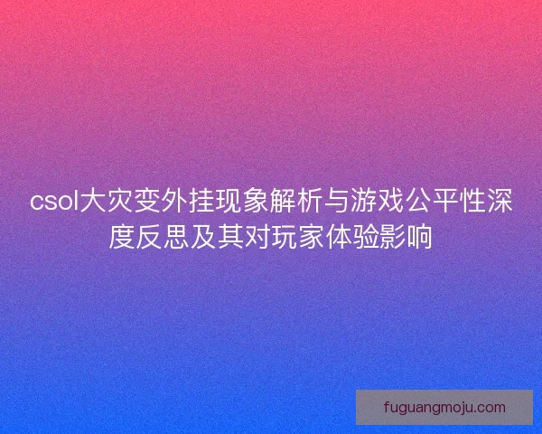 csol大灾变外挂现象解析与游戏公平性深度反思及其对玩家体验影响