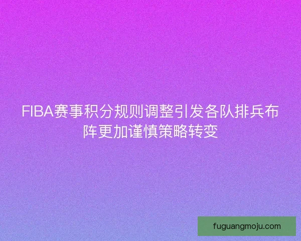 FIBA赛事积分规则调整引发各队排兵布阵更加谨慎策略转变