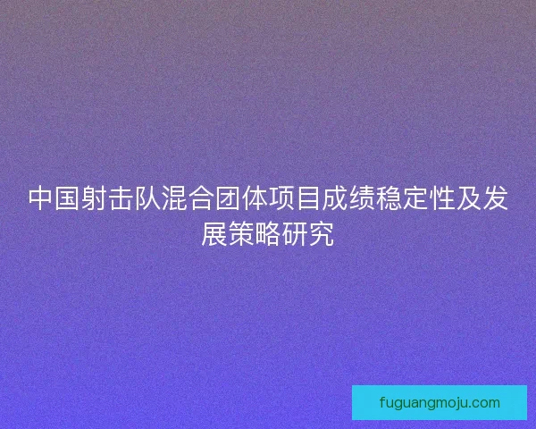 中国射击队混合团体项目成绩稳定性及发展策略研究